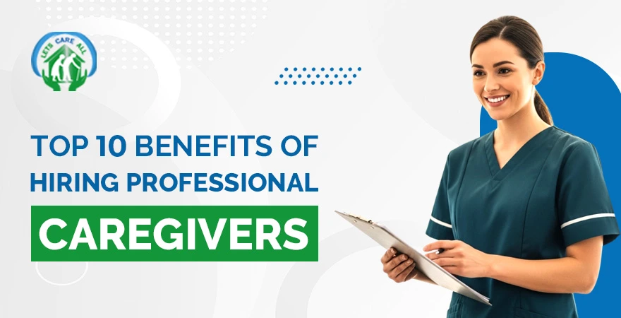 Top 10 Benefits of Hiring Professional Caregivers 