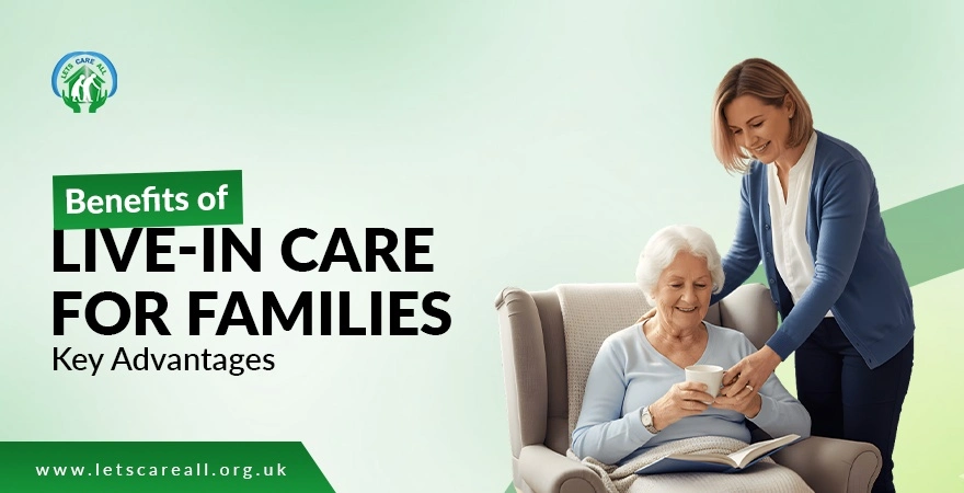 Benefits of Live-in Care for Families: Key Advantages