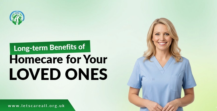 Long-term Benefits of Homecare for Your Loved Ones